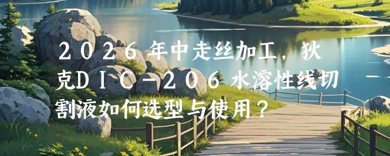 2026年中走丝加工，狄克DIC-206水溶性线切割液如何选型与使用？