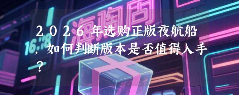 2026年选购正版夜航船，如何判断版本是否值得入手？