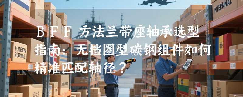 BFF方法兰带座轴承选型指南：无挡圈型碳钢组件如何精准匹配轴径？