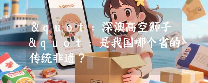 "深澳高空狮子"是我国哪个省的传统非遗？