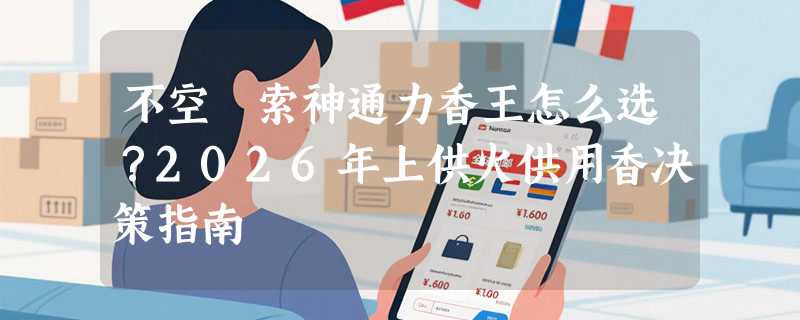 不空罥索神通力香王怎么选？2026年上供火供用香决策指南