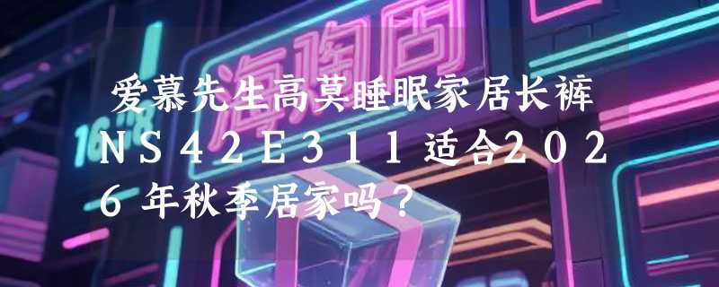 爱慕先生高莫睡眠家居长裤NS42E311适合2026年秋季居家吗？