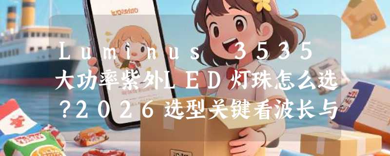 Luminus 3535大功率紫外LED灯珠怎么选？2026选型关键看波长与散热