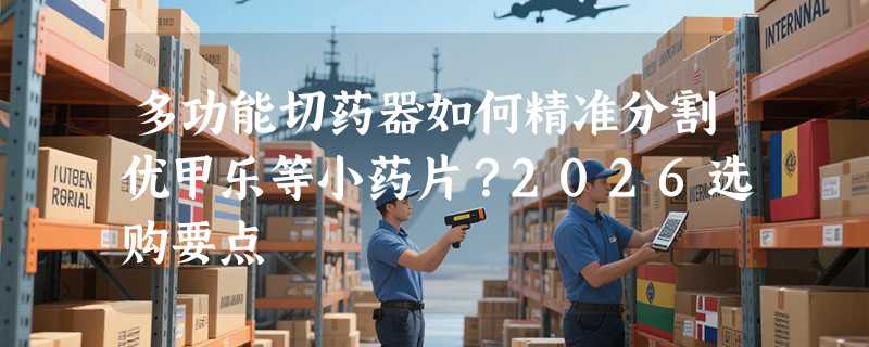 多功能切药器如何精准分割优甲乐等小药片？2026选购要点