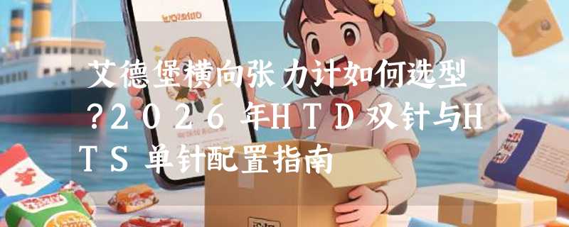艾德堡横向张力计如何选型？2026年HTD双针与HTS单针配置指南