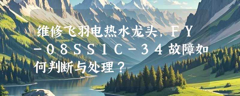 维修飞羽电热水龙头，FY-08SS1C-34故障如何判断与处理？
