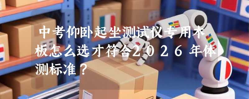 中考仰卧起坐测试仪专用木板怎么选才符合2026年体测标准？