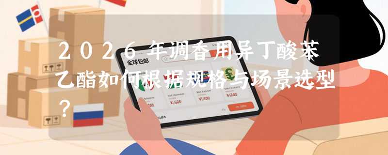 2026年调香用异丁酸苯乙酯如何根据规格与场景选型？