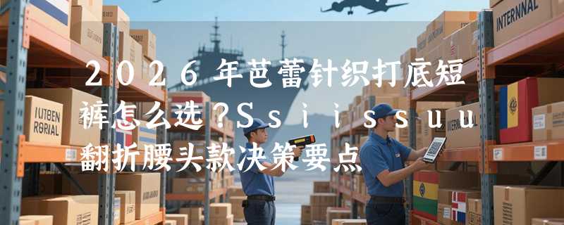 2026年芭蕾针织打底短裤怎么选？Ssiissuu翻折腰头款决策要点