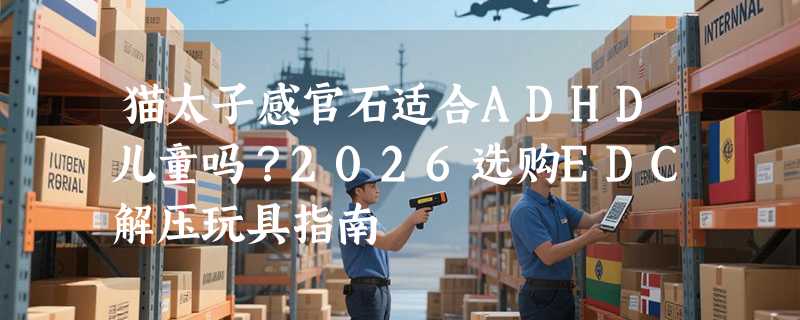 猫太子感官石适合ADHD儿童吗？2026选购EDC解压玩具指南