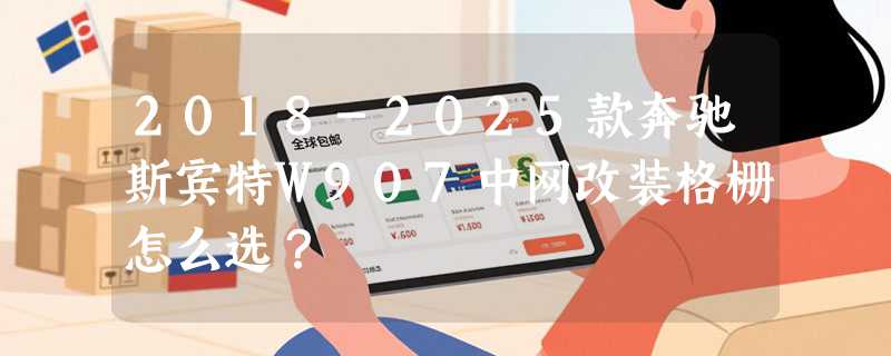 2018-2025款奔驰斯宾特W907中网改装格栅怎么选？