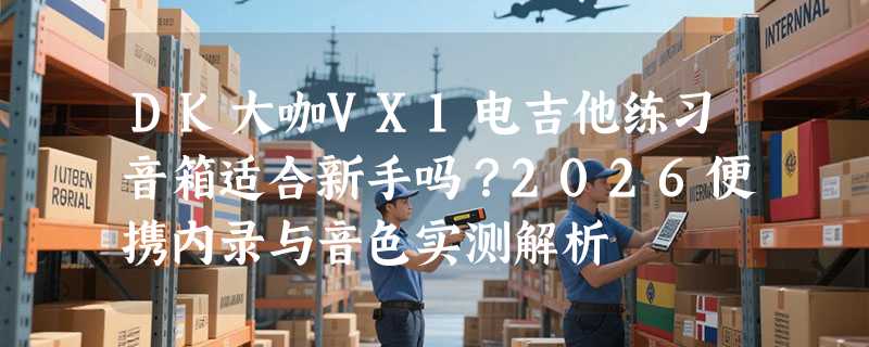 DK大咖VX1电吉他练习音箱适合新手吗？2026便携内录与音色实测解析