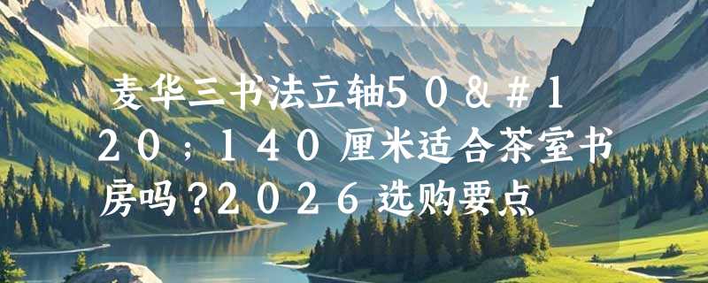麦华三书法立轴50x140厘米适合茶室书房吗？2026选购要点