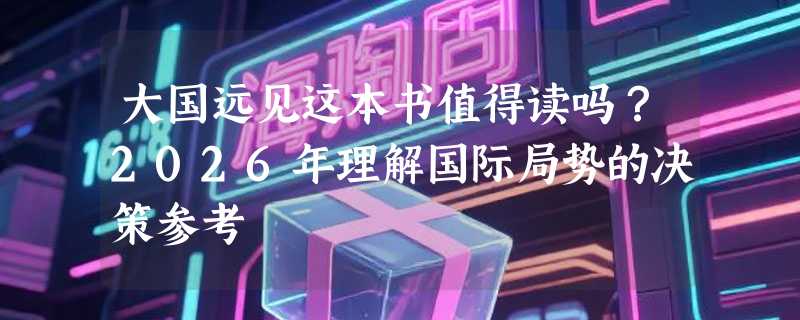 大国远见这本书值得读吗？2026年理解国际局势的决策参考