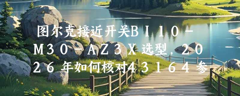 图尔克接近开关BI10-M30-AZ3X选型，2026年如何核对43164参数？