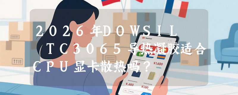 2026年DOWSIL™ TC3065导热凝胶适合CPU显卡散热吗？