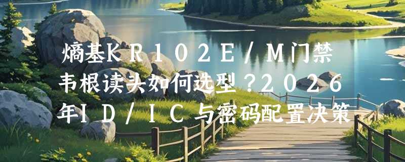 熵基KR102E/M门禁韦根读头如何选型？2026年ID/IC与密码配置决策指南