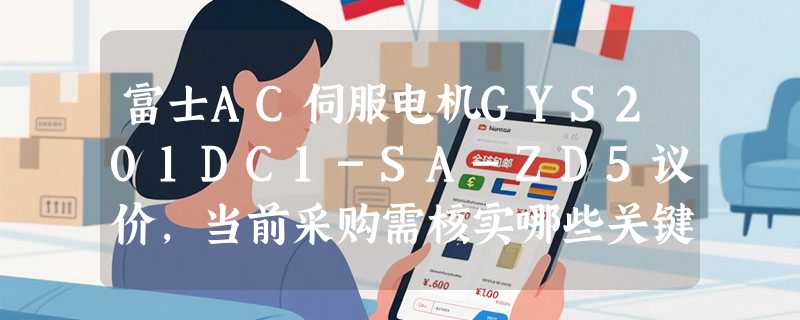 富士AC伺服电机GYS201DC1-SA-ZD5议价，当前采购需核实哪些关键参数？