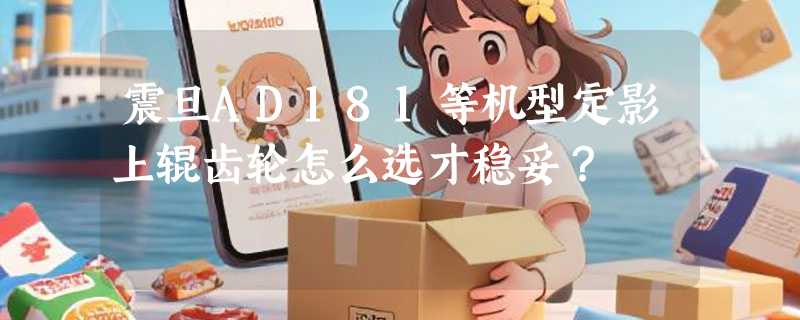 震旦AD181等机型定影上辊齿轮怎么选才稳妥？