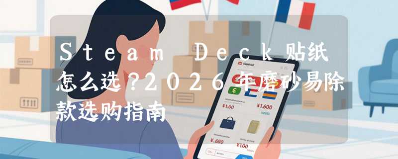 Steam Deck贴纸怎么选？2026年磨砂易除款选购指南