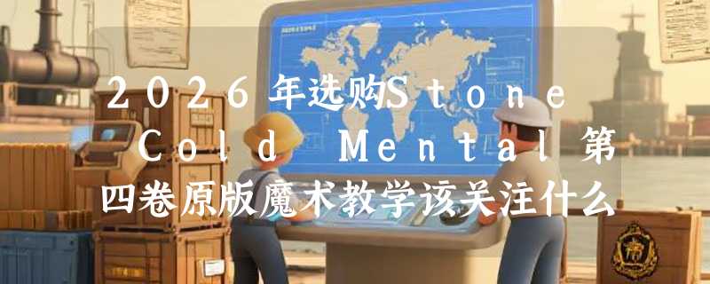 2026年选购Stone Cold Mental第四卷原版魔术教学该关注什么？