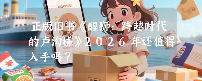 正版旧书《醒狮:跨越时代的卢沟桥》2026年还值得入手吗？