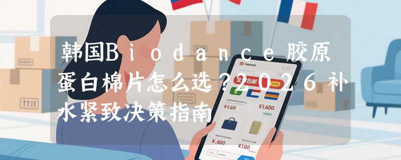 韩国Biodance胶原蛋白棉片怎么选？2026补水紧致决策指南