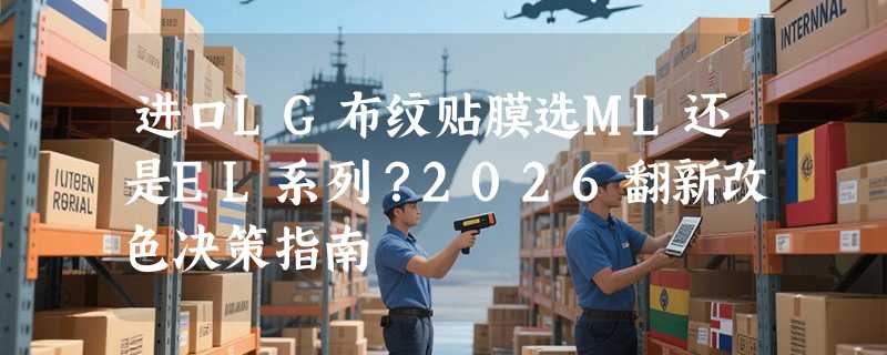 进口LG布纹贴膜选ML还是EL系列？2026翻新改色决策指南
