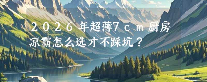 2026年超薄7cm厨房凉霸怎么选才不踩坑？