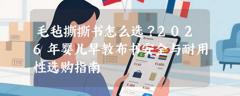 毛毡撕撕书怎么选？2026年婴儿早教布书安全与耐用性选购指南