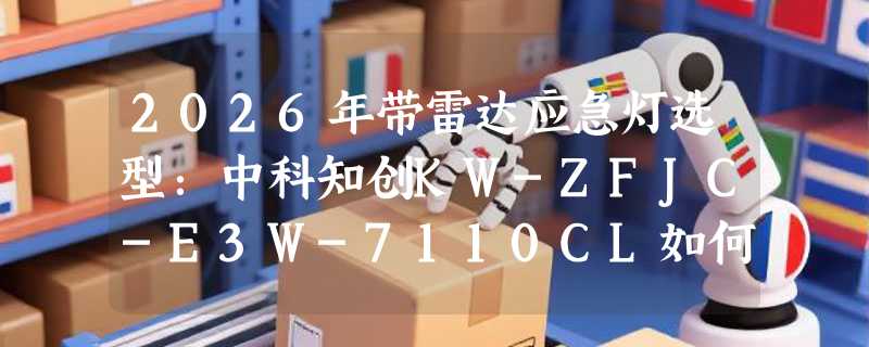 2026年带雷达应急灯选型：中科知创KW-ZFJC-E3W-7110CL如何匹配消防需求？