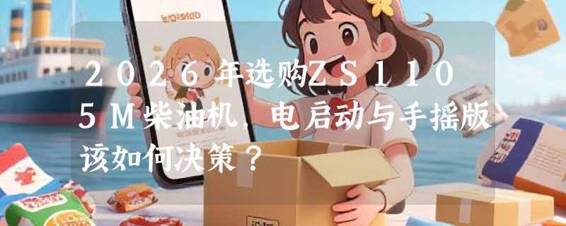 2026年选购ZS1105M柴油机，电启动与手摇版该如何决策？