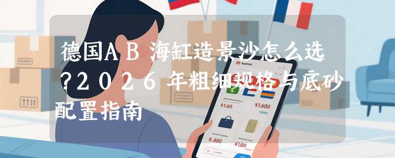 德国AB海缸造景沙怎么选？2026年粗细规格与底砂配置指南