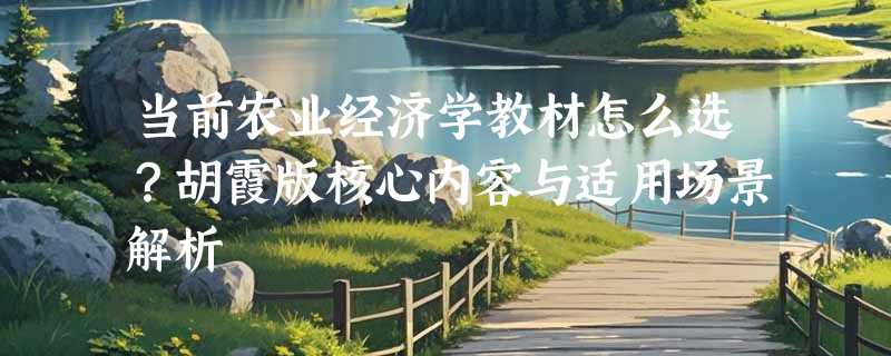 当前农业经济学教材怎么选？胡霞版核心内容与适用场景解析