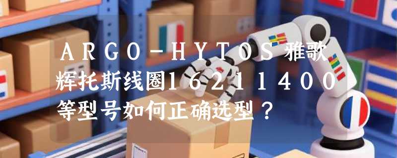 ARGO-HYTOS雅歌辉托斯线圈16211400等型号如何正确选型？