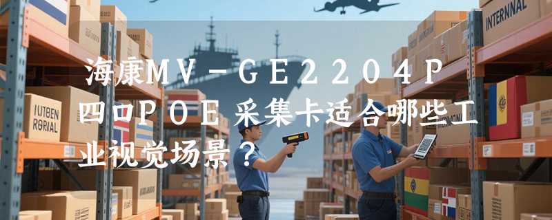 海康MV-GE2204P四口POE采集卡适合哪些工业视觉场景？