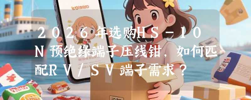 2026年选购HS-10N预绝缘端子压线钳，如何匹配RV/SV端子需求？