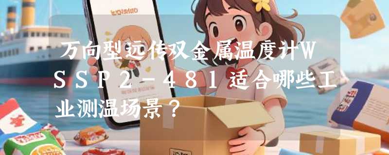 万向型远传双金属温度计WSSP2-481适合哪些工业测温场景？