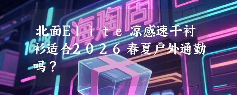 北面Elite凉感速干衬衫适合2026春夏户外通勤吗？