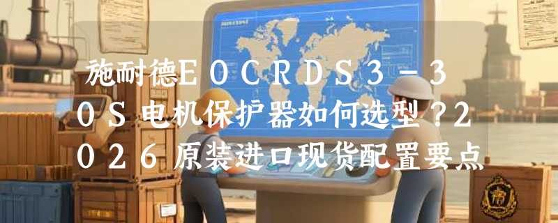 施耐德EOCRDS3-30S电机保护器如何选型？2026原装进口现货配置要点