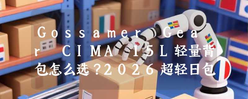 Gossamer Gear CIMA 15L轻量背包怎么选？2026超轻日包决策要点