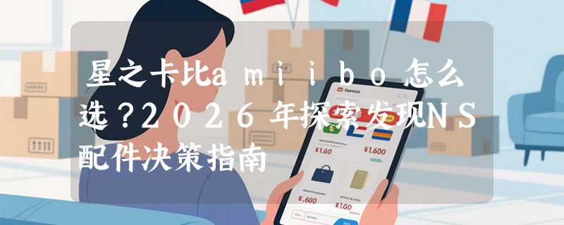 星之卡比amiibo怎么选？2026年探索发现NS配件决策指南