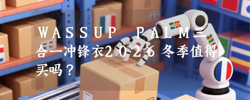 WASSUP PALM三合一冲锋衣2026冬季值得买吗？