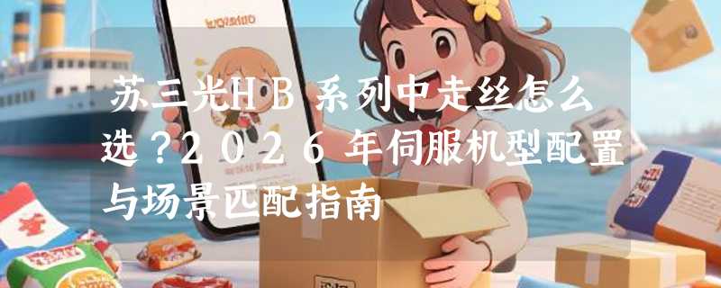 苏三光HB系列中走丝怎么选？2026年伺服机型配置与场景匹配指南