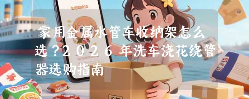 家用金属水管车收纳架怎么选？2026年洗车浇花绕管器选购指南