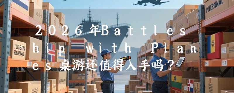 2026年Battleship with Planes桌游还值得入手吗？