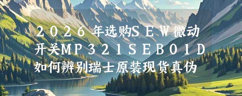 2026年选购SEW微动开关MP321SEB01D如何辨别瑞士原装现货真伪
