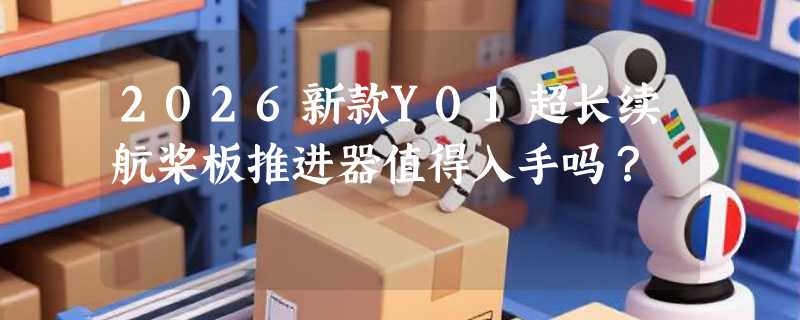 2026新款Y01超长续航桨板推进器值得入手吗？
