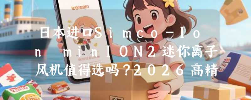 日本进口Simco-Ion minION2迷你离子风机值得选吗？2026高精度除静电决策指南