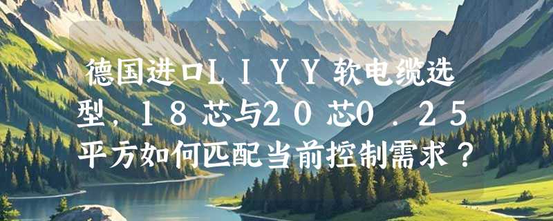 德国进口LIYY软电缆选型，18芯与20芯0.25平方如何匹配当前控制需求？